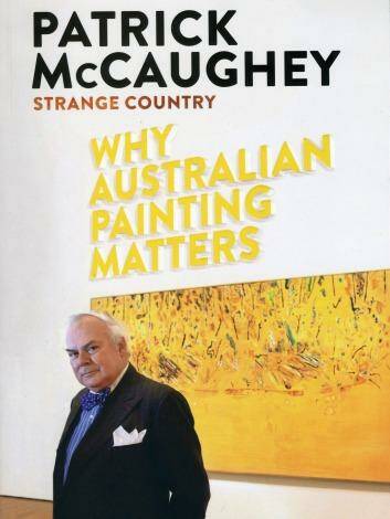 Forensic knowledge: <i>Strange Country: Why Australian Painting Matters</i>, by Patrick McCaughey.