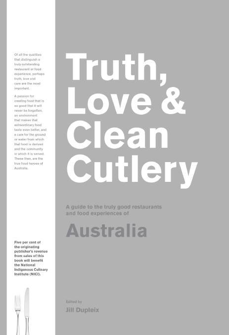 Truth, Love & Clean Cutlery: A guide to the truly good restaurants and food experiences of Australia, Edited by Jill Dupleix. Blackwell & Ruth. $34.99.  Photo: Supplied 