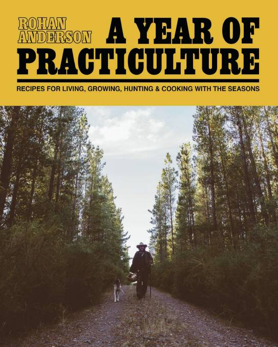 <i>A Year of Practiculture: Recipes for living, growing, hunting and cooking with the seasons</i>. By Rohan Anderson. Hardie Grant. $49.95.