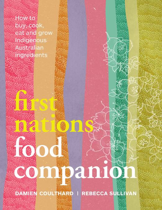 First Nations Food Companion, by Damien Coulthard and Rebecca Sullivan. Murdoch Books. $49.99.

