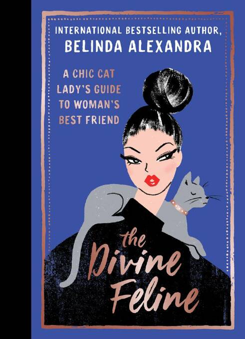 The Divine Feline: A chic cat lady's guide to woman's best friend, by Belinda Alexandra. Murdoch Books, $35. 