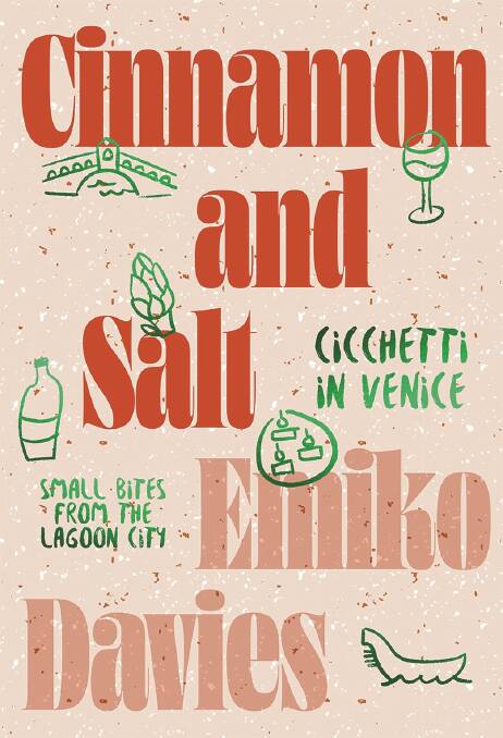 Cinnamon and Salt: Cicchetti in Venice, small bites from the lagoon city, by Emiko Davies. Hardie Grant Books, $40.