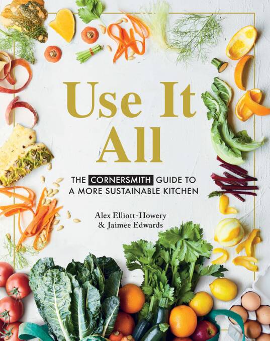 Use It All: The Cornersmith guide to a more sustainable kitchen, by Alex Elliott-Howery and Jamiee Edwards. Murdoch Books, $39.99. 