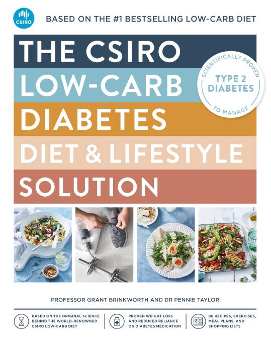 The CSIRO low-carb diabetes diet and lifestyle solution, by Professor Grant Brinkworth and Pennie Taylor. Macmillan Australia, $36.99. 