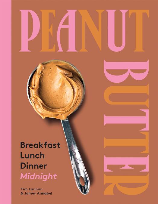 Peanut Butter: Breakfast, lunch, dinner, midnight. By Tim Lannan and James Annabel. Hardie Grant Books. $22.99.