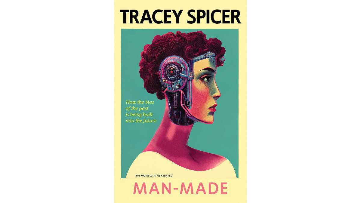 Man-Made: How the bias of the past is being built into the future, by Tracey Spicer. Simon & Schuster. $34.99.