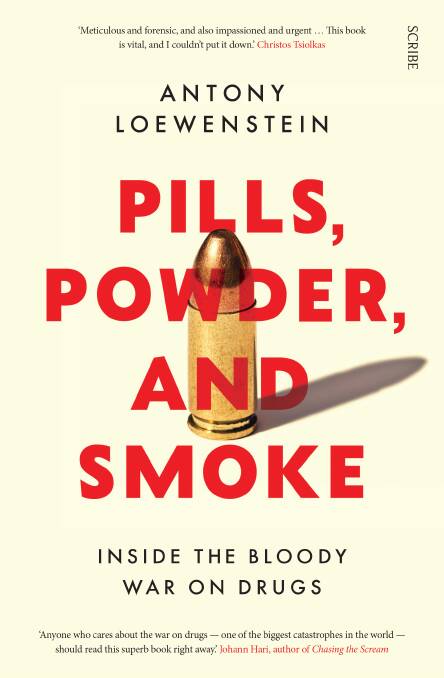 The cover of Antony Loewenstein's new book Pills, Powder and Smoke: Inside the Bloody War on Drugs. Picture: Supplied