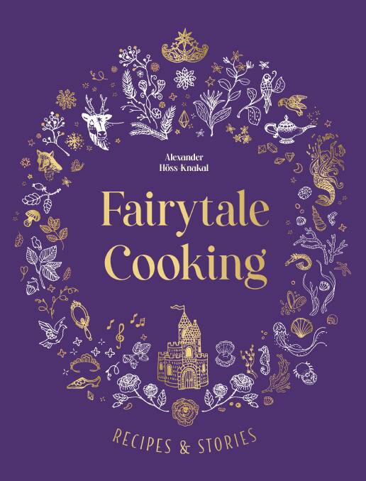 Fairytale Cooking, by Alexander Hoss-Knakal. Murdoch Books. $39.99.