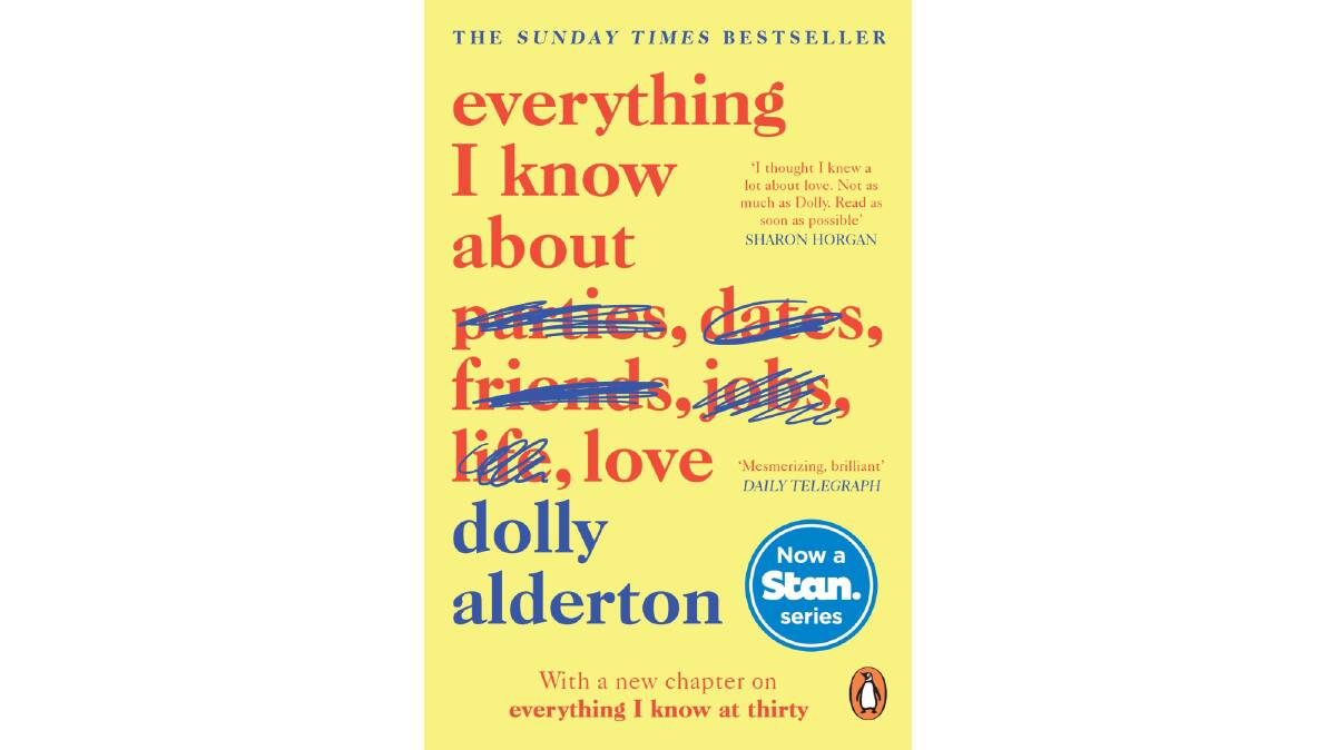 Everything I Know About Love, by Dolly Alderton. Penguin. $22.99