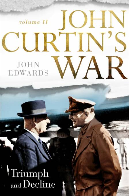 John Curtin's War. Vol II: Triumph and Decline. By John Edwards. Photo: Supplied