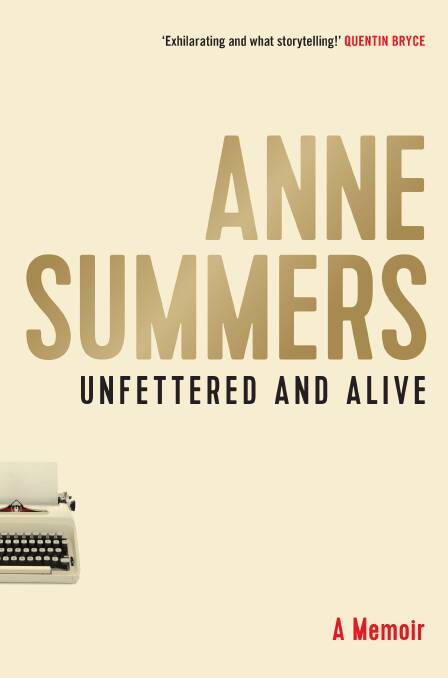 Unfettered and Alive: A memoir. By Anne Summers. Allen & Unwin. $39.99. 
 Photo: Supplied 