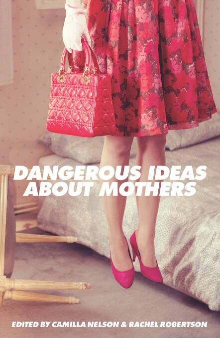 Dangerous Ideas about Mothers, edited by Camilla Nelson and Rachel Robertson, UWA Press, $29.99. Photo: Supplied 
