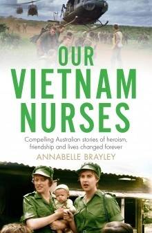 Our Vietnam Nurses: Compelling Australian Stories of heroism, friendship and lives changed forever, by Annabelle Brayley. Michael Joseph. $34.99. Photo: Supplied