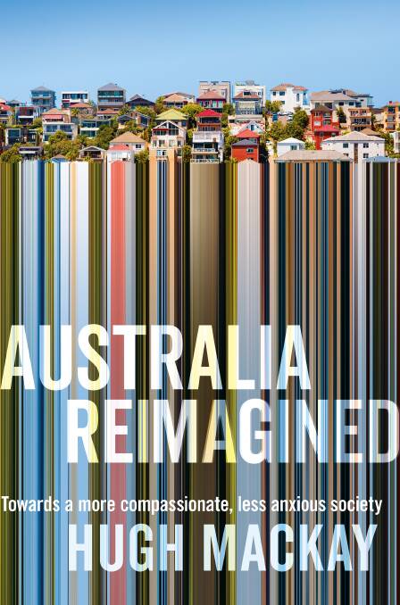 Australia Reimagined: Towards a more compassionate, less anxious society, by Hugh Mackay. Macmillan, $34.99. Photo: Supplied 